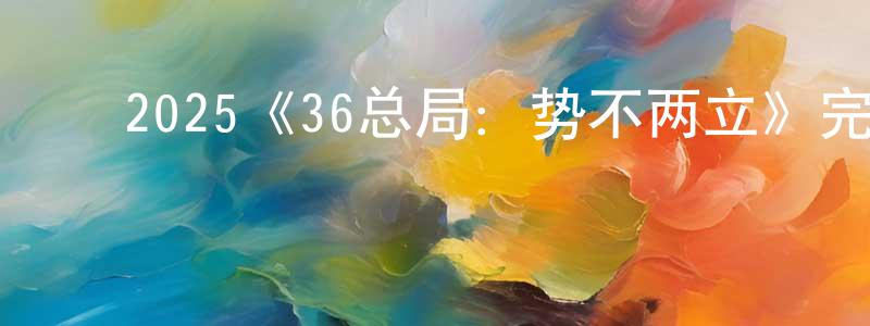﻿2025《36总局：势不两立》完整版电影/在线观看/百度云-美剧天堂 ﻿陈凤春的blog